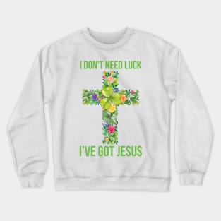 I Don't Need Luck I've Got Jesus St Patrick's Day Crewneck Sweatshirt